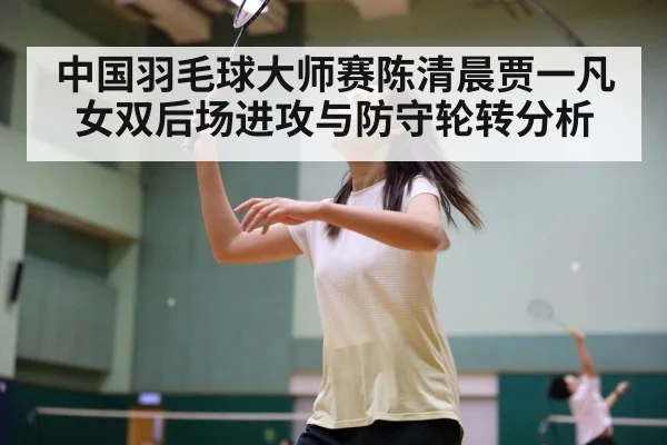 中国羽毛球大师赛陈清晨贾一凡女双后场进攻与防守轮转分析（PGSoft）