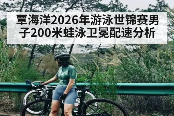 覃海洋2026年游泳世锦赛男子200米蛙泳卫冕配速分析（PGSoft）