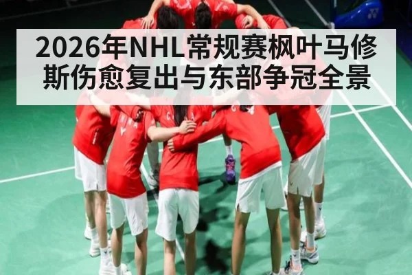 2026年NHL常规赛枫叶马修斯伤愈复出与东部争冠全景（PGSoft）