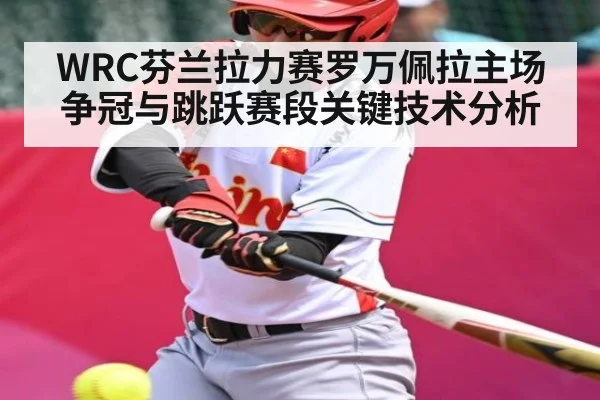 WRC芬兰拉力赛罗万佩拉主场争冠与跳跃赛段关键技术分析（PGSoft）