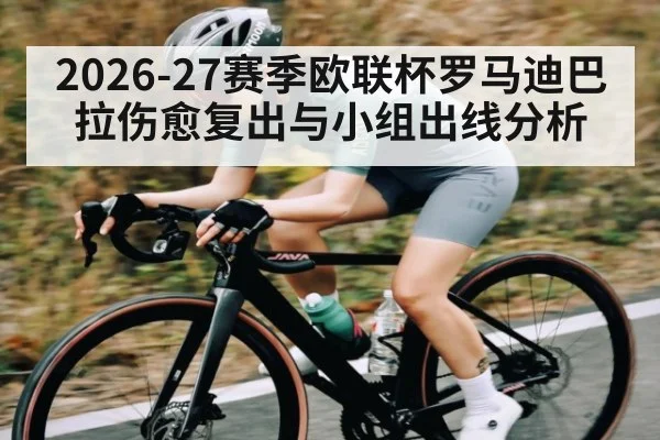 2026-27赛季欧联杯罗马迪巴拉伤愈复出与小组出线分析