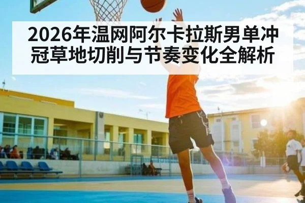 2026年温网阿尔卡拉斯男单冲冠草地切削与节奏变化全解析（PGSoft）