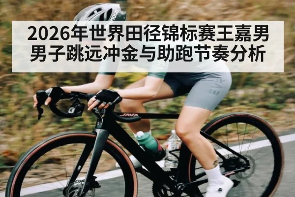 2026年世界田径锦标赛王嘉男男子跳远冲金与助跑节奏分析（PGSoft）