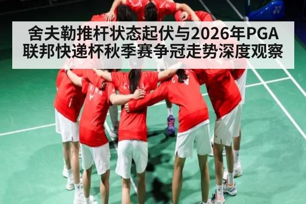 舍夫勒推杆状态起伏与2026年PGA联邦快递杯秋季赛争冠走势深度观察（PGSoft）