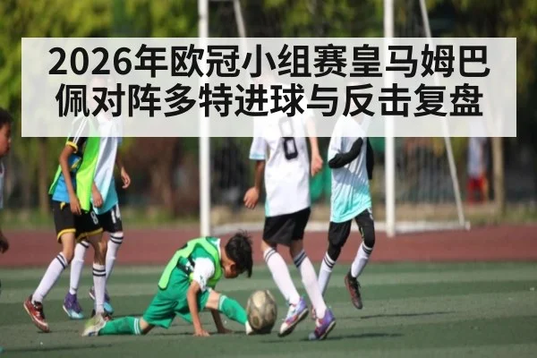 2026年欧冠小组赛皇马姆巴佩对阵多特进球与反击复盘（PGSoft）