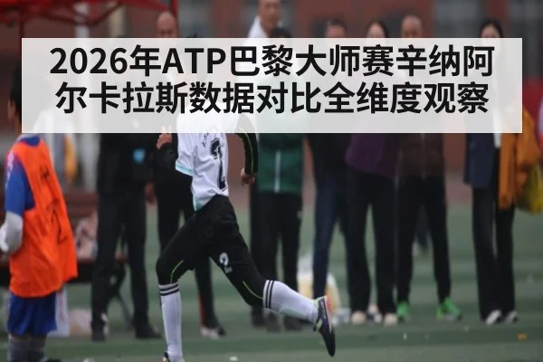 2026年ATP巴黎大师赛辛纳阿尔卡拉斯数据对比全维度观察（PGSoft）
