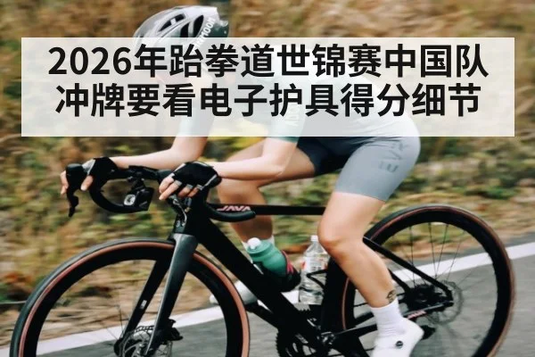 2026年跆拳道世锦赛中国队冲牌要看电子护具得分细节（PGSoft）